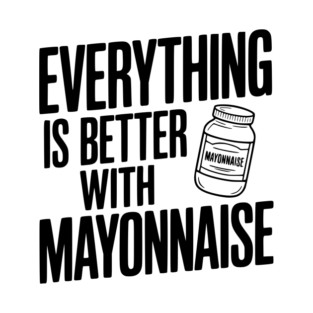 Everything is Better with Mayonnaise T-Shirt