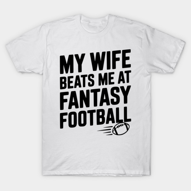 My Wife Beats Me at Fantasy Football T-Shirt by Frank Ring