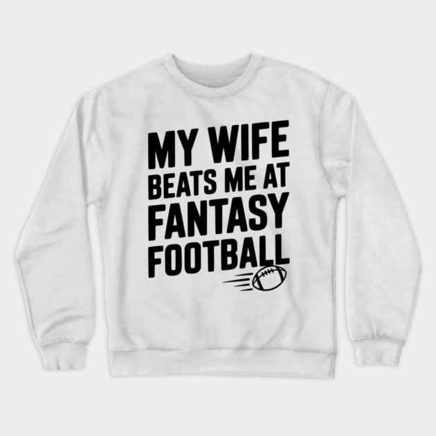 My Wife Beats Me at Fantasy Football Crewneck Sweatshirt by Frank Ring