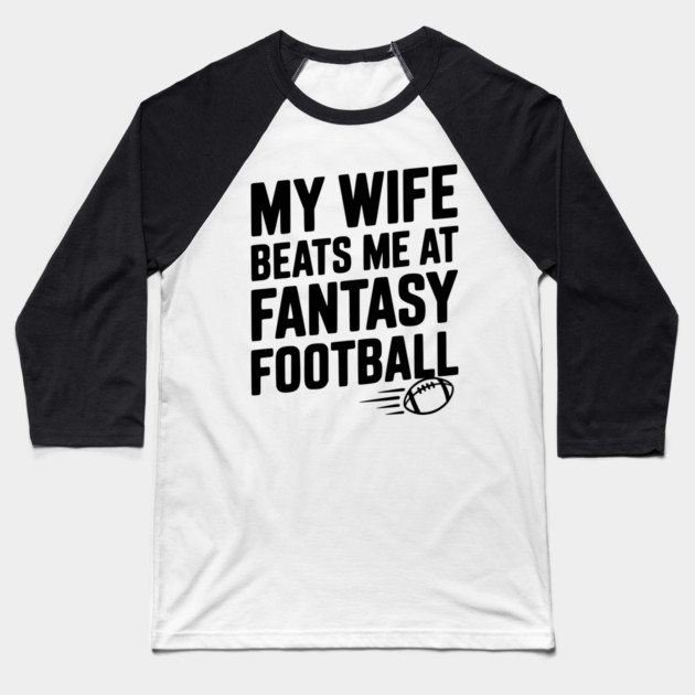 My Wife Beats Me at Fantasy Football Baseball T-Shirt by Frank Ring
