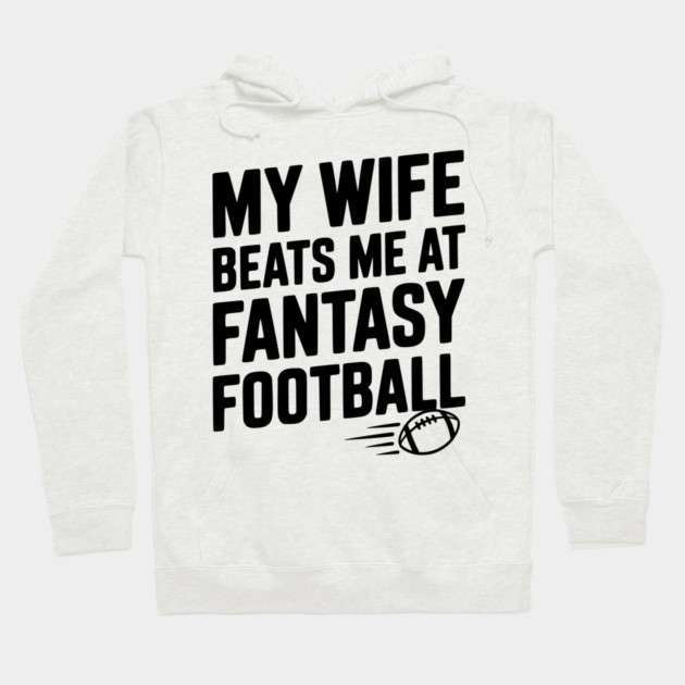 My Wife Beats Me at Fantasy Football Hoodie by Frank Ring