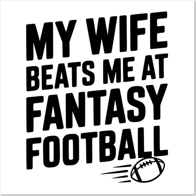 My Wife Beats Me at Fantasy Football Wall Art by Frank Ring