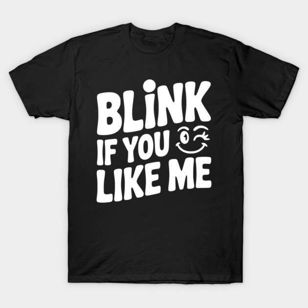 Blink If You Like Me T-Shirt by Frank Ring