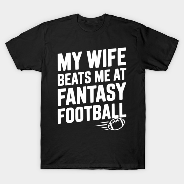 My Wife Beats Me at Fantasy Football T-Shirt by Frank Ring