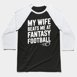 My Wife Beats Me at Fantasy Football Baseball T-Shirt