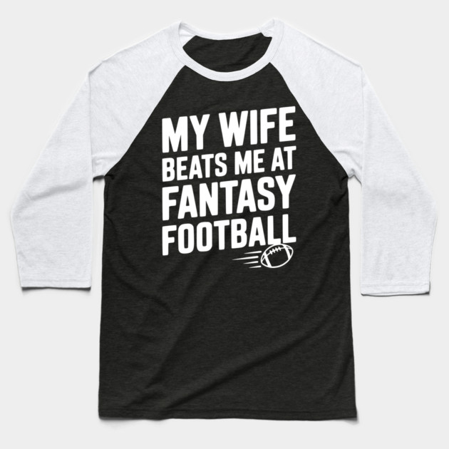 My Wife Beats Me at Fantasy Football Baseball T-Shirt by Frank Ring