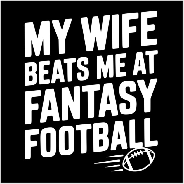 My Wife Beats Me at Fantasy Football Wall Art by Frank Ring