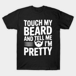 Touch My Beard and Tell Me I'm Pretty T-Shirt
