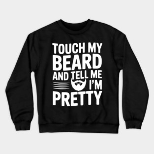 Touch My Beard and Tell Me I'm Pretty Crewneck Sweatshirt