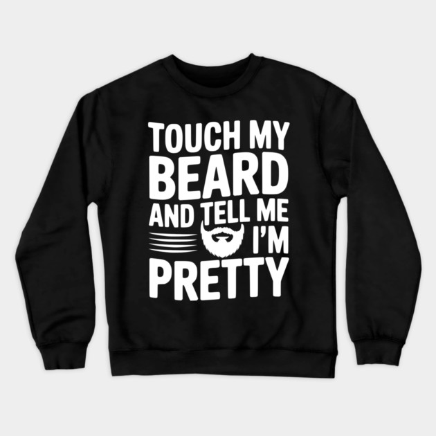 Touch My Beard and Tell Me I'm Pretty Crewneck Sweatshirt by Frank Ring