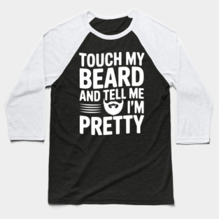 Touch My Beard and Tell Me I'm Pretty Baseball T-Shirt