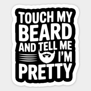 Touch My Beard and Tell Me I'm Pretty Sticker