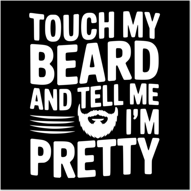 Touch My Beard and Tell Me I'm Pretty Wall Art by Frank Ring