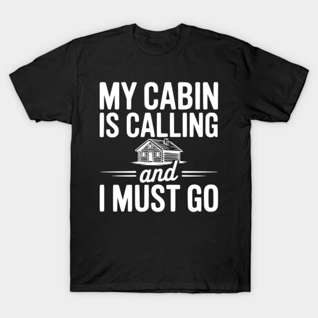 My Cabin is Calling and I Must Go T-Shirt by Frank Ring