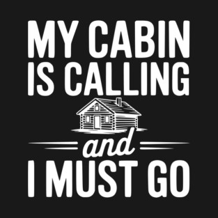 My Cabin is Calling and I Must Go T-Shirt
