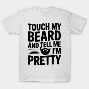 Touch My Beard and Tell Me I'm Pretty T-Shirt