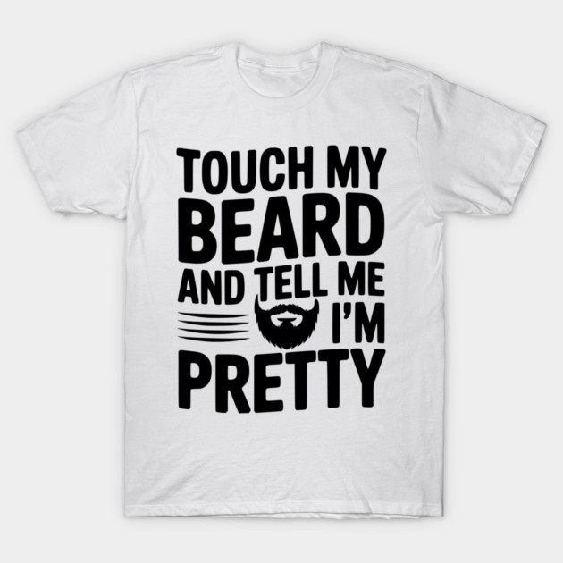Touch My Beard and Tell Me I'm Pretty T-Shirt by Frank Ring