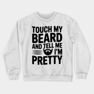 Touch My Beard and Tell Me I'm Pretty Crewneck Sweatshirt