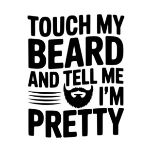 Touch My Beard and Tell Me I'm Pretty T-Shirt