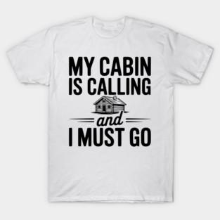 My Cabin is Calling and I Must Go T-Shirt