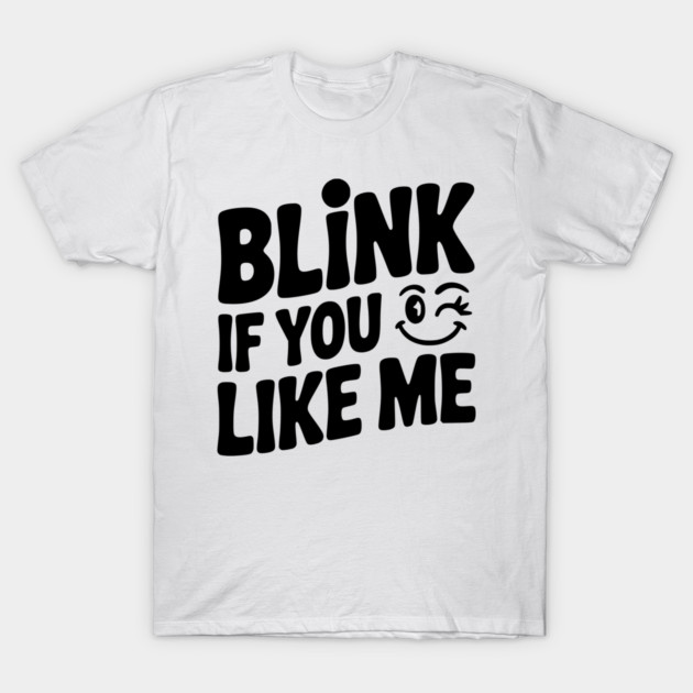 Blink If You Like Me T-Shirt by Frank Ring
