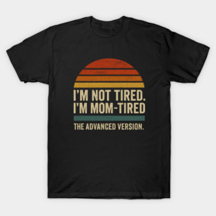 I’m Not Tired I’m Mom-Tired The Advanced Version Funny Retro Mom Design T-Shirt
