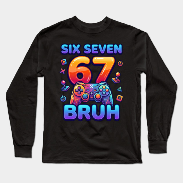 Six Seven 67 Bruh Gamer Birthday Long Sleeve T-Shirt by ArtistTee ⭐⭐⭐⭐⭐