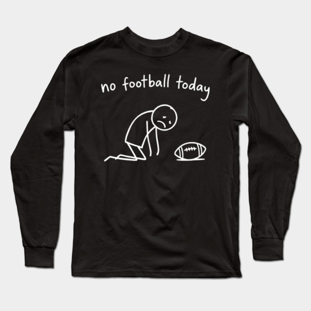 No Football Today Disappointed Sports Fan Long Sleeve T-Shirt by ArtistTee ⭐⭐⭐⭐⭐