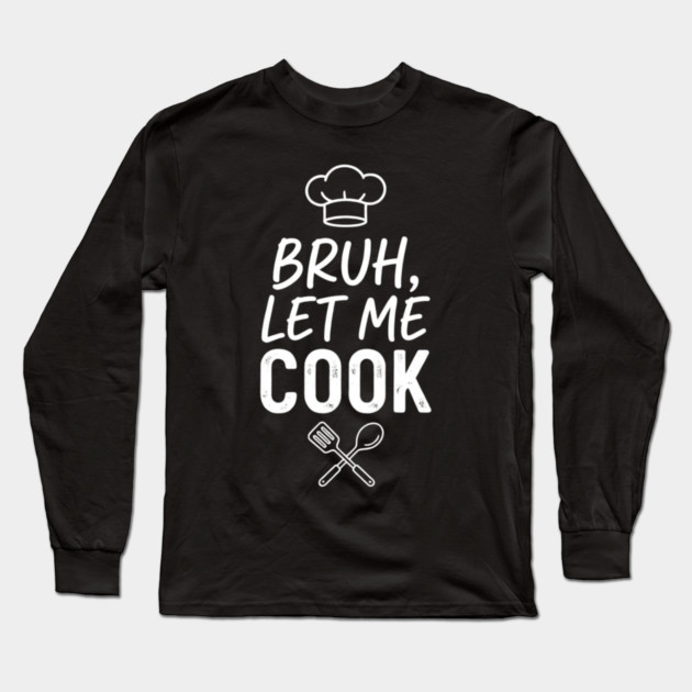 Bruh, Let Me Cook Chef Kitchen Humor Long Sleeve T-Shirt by ArtistTee ⭐⭐⭐⭐⭐
