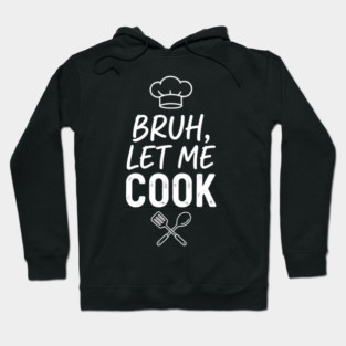 Bruh, Let Me Cook Chef Kitchen Humor Hoodie