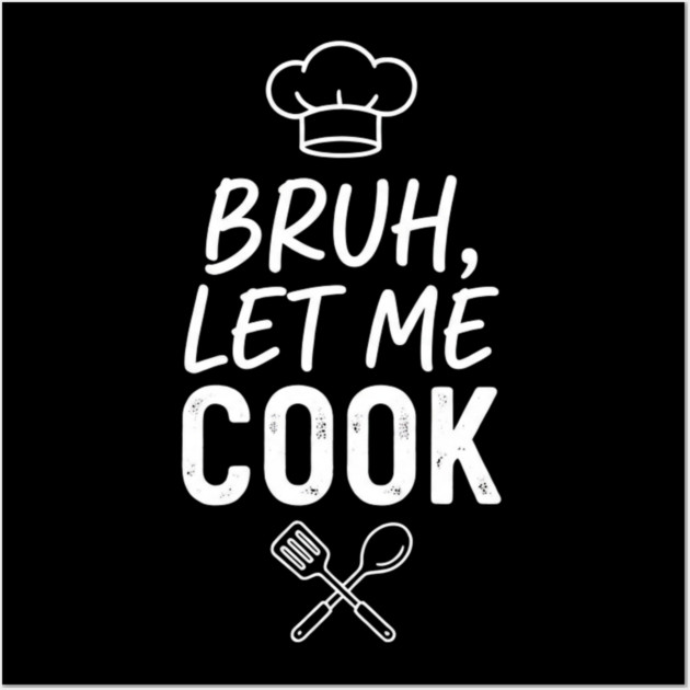 Bruh, Let Me Cook Chef Kitchen Humor Wall Art by ArtistTee ⭐⭐⭐⭐⭐
