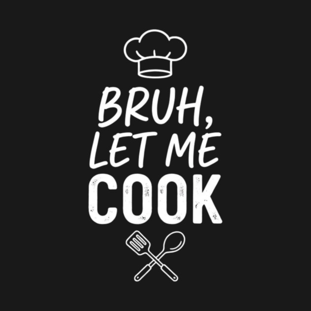 Bruh, Let Me Cook Chef Kitchen Humor by ArtistTee ⭐⭐⭐⭐⭐