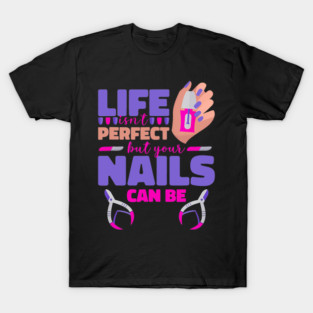 Life Is Not Perfect But Your Nails Can Be Manicurist T-Shirt