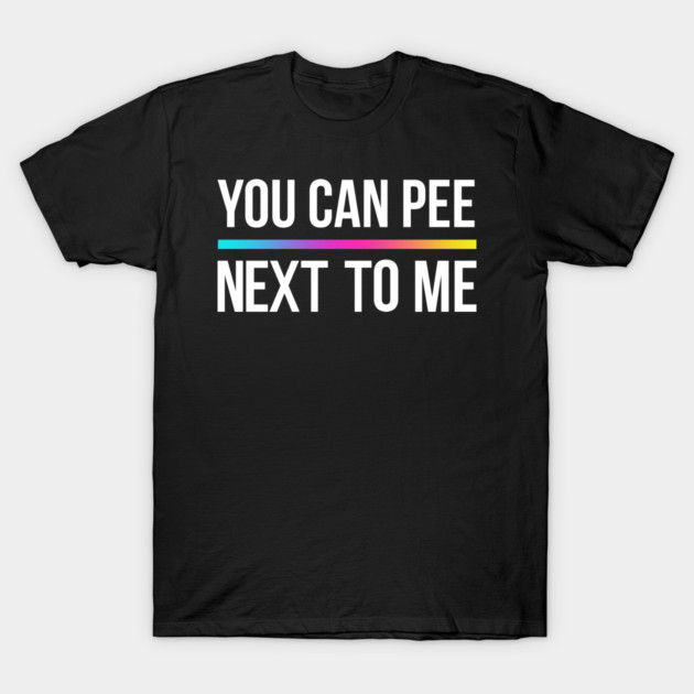 You Can Pee Next To Me T-Shirt by Shit Post Hero