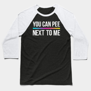 You Can Pee Next To Me Baseball T-Shirt