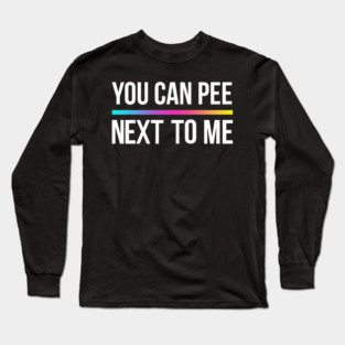 You Can Pee Next To Me Long Sleeve T-Shirt