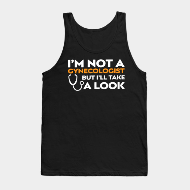 I’m Not a Gynecologist But I’ll Take a Look Tank Top by Shit Post Hero