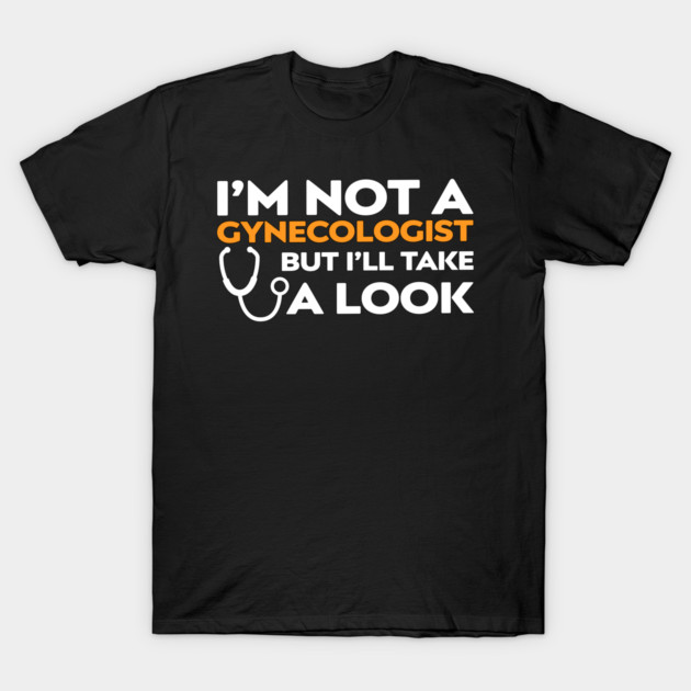 I’m Not a Gynecologist But I’ll Take a Look T-Shirt by Shit Post Hero
