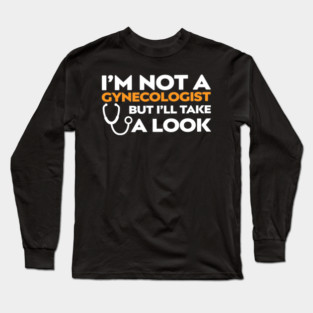I’m Not a Gynecologist But I’ll Take a Look Long Sleeve T-Shirt