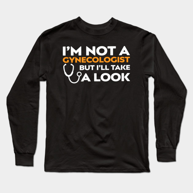 I’m Not a Gynecologist But I’ll Take a Look Long Sleeve T-Shirt by Shit Post Hero