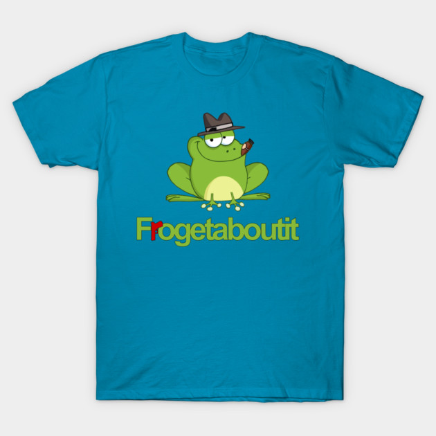 Frogetaboutit T-Shirt by Shit Post Hero