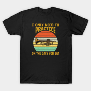 I Only Need To Practice On The Days You Eat Apparel T-Shirt