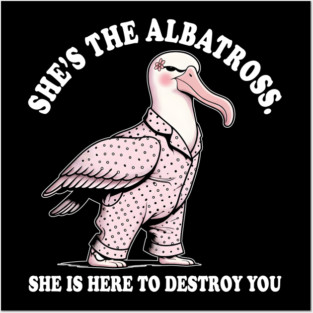 She's The Albatross. She Is Here To Destroy You Posters and Art