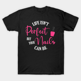 Life Isnt Perfect But Your Nails Can Be Pink Polish Manicurist T-Shirt