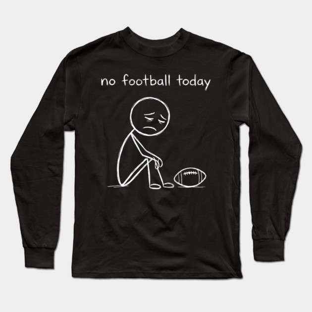 No Football Today Sad Football Fan Long Sleeve T-Shirt by ArtistTee ⭐⭐⭐⭐⭐