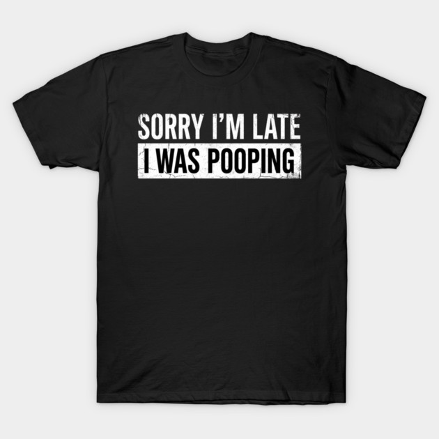 Sorry I'm Late I Was Pooping Funny Bathroom Humor T-Shirt by ArtistTee ⭐⭐⭐⭐⭐