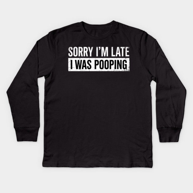 Sorry I'm Late I Was Pooping Funny Bathroom Humor Kids Long Sleeve T-Shirt by ArtistTee ⭐⭐⭐⭐⭐
