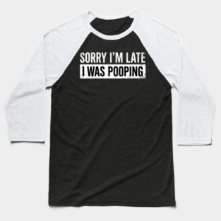 Sorry I'm Late I Was Pooping Funny Bathroom Humor Baseball T-Shirt