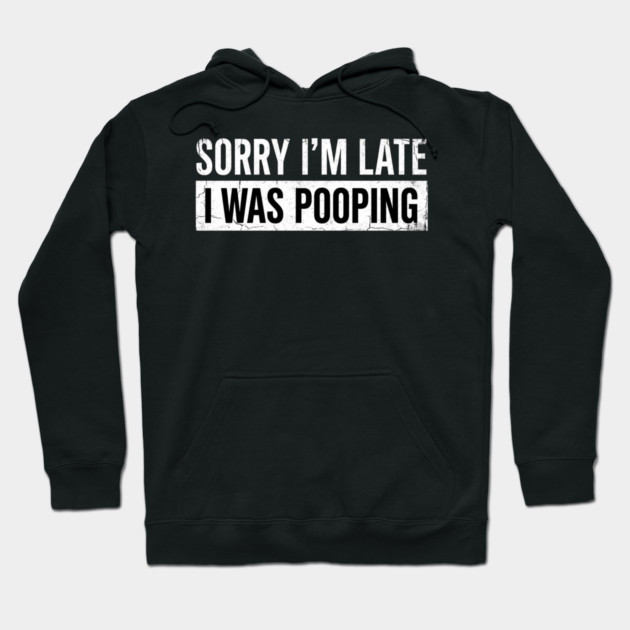 Sorry I'm Late I Was Pooping Funny Bathroom Humor Hoodie by ArtistTee ⭐⭐⭐⭐⭐