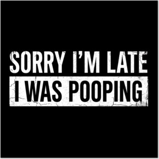 Sorry I'm Late I Was Pooping Funny Bathroom Humor Posters and Art